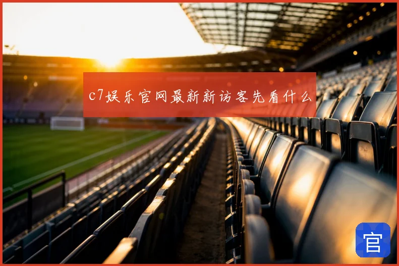 c7娱乐官网最新新访客先看什么