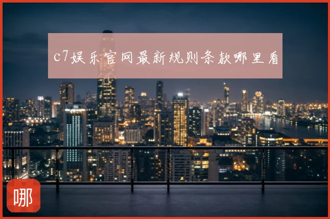 c7娱乐官网最新规则条款哪里看