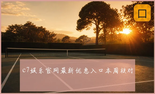 c7娱乐官网最新优惠入口本周核对