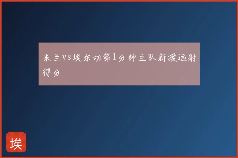 米兰vs埃尔切第1分钟主队新援远射得分