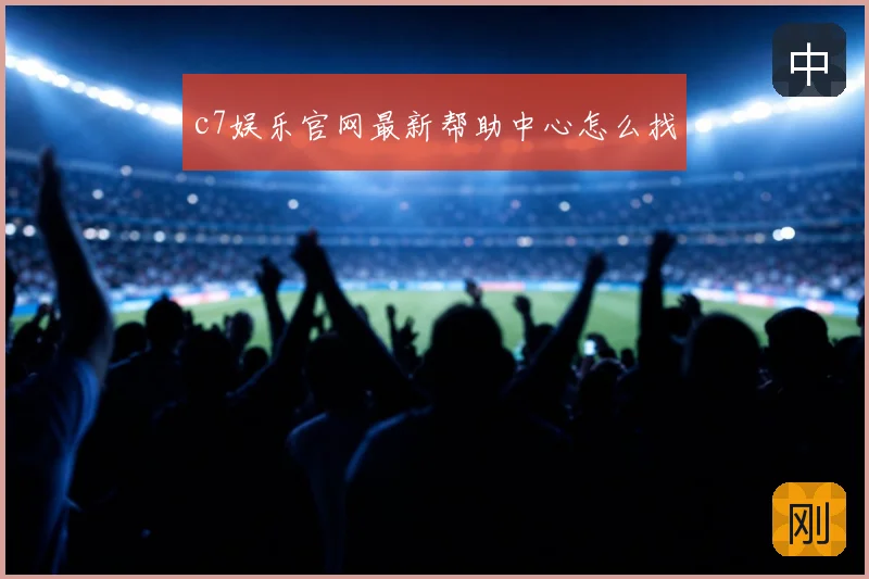 c7娱乐官网最新帮助中心怎么找