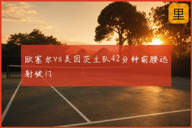 欧塞尔vs美因茨主队42分钟前腰远射破门