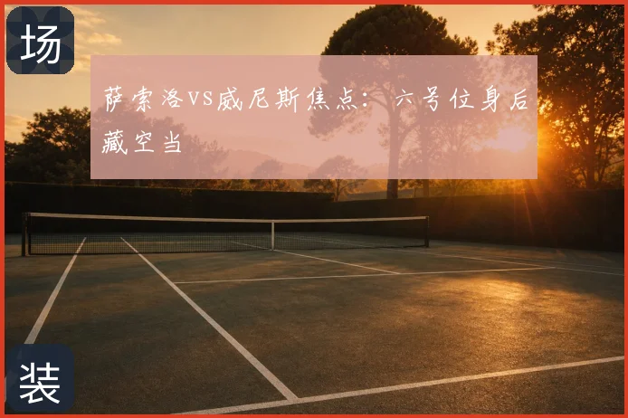 萨索洛vs威尼斯焦点：六号位身后藏空当