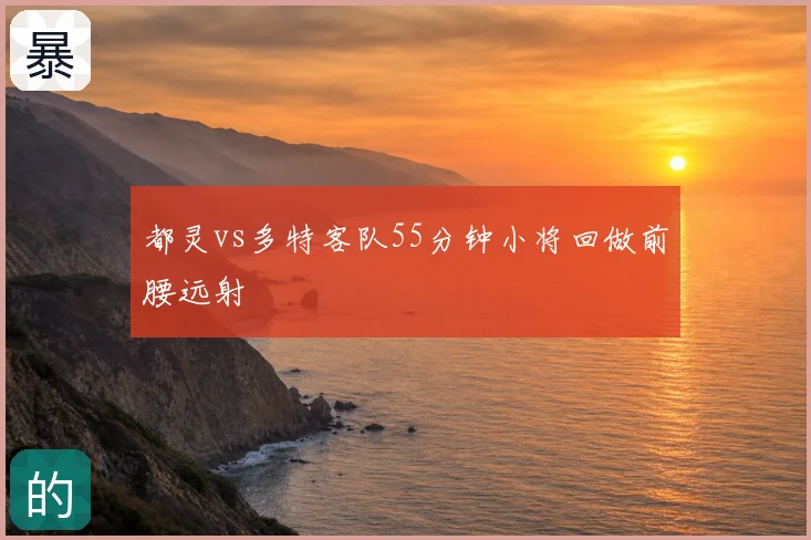 都灵vs多特客队55分钟小将回做前腰远射
