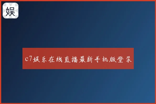 c7娱乐在线直播最新手机版登录