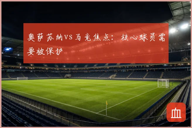 奥萨苏纳vs马竞焦点：核心球员需要被保护