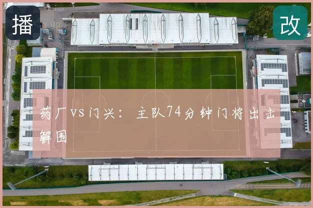 药厂vs门兴：主队74分钟门将出击解围