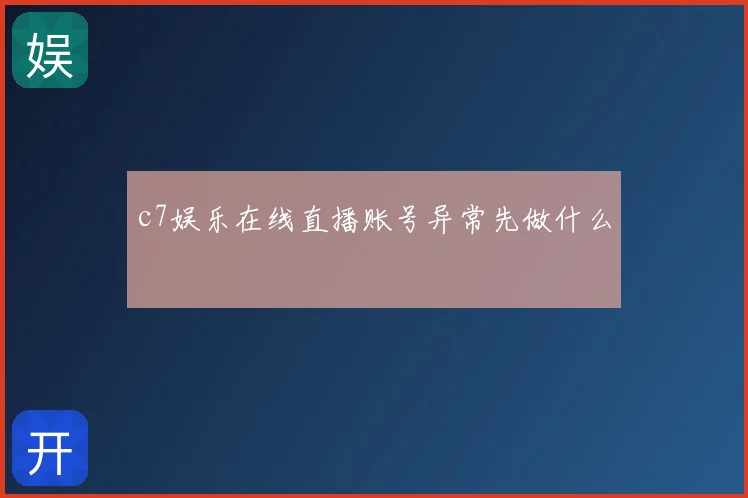 c7娱乐在线直播账号异常先做什么
